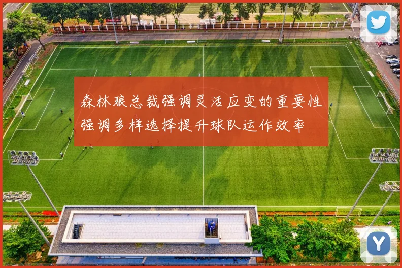 森林狼总裁强调灵活应变的重要性强调多样选择提升球队运作效率