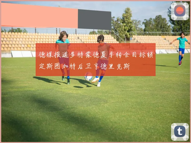 德媒报道多特蒙德夏季转会目标锁定斯图加特后卫亨德里克斯