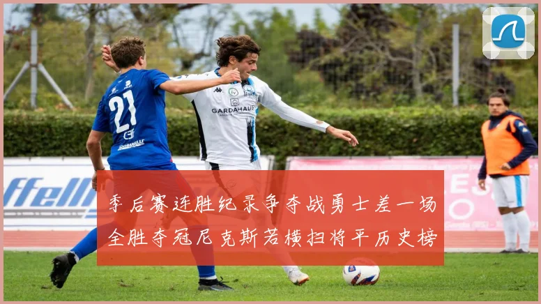 季后赛连胜纪录争夺战勇士差一场全胜夺冠尼克斯若横扫将平历史榜首