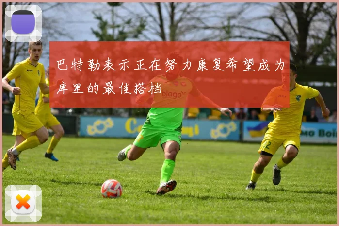 巴特勒表示正在努力康复希望成为库里的最佳搭档
