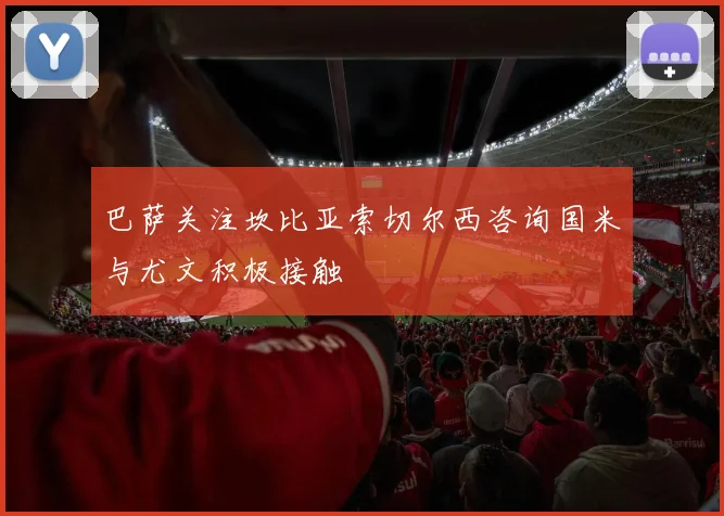 巴萨关注坎比亚索切尔西咨询国米与尤文积极接触