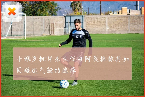 卡佩罗批评米兰任命阿莫林称其如同碰运气般的选择