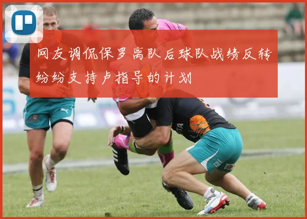 网友调侃保罗离队后球队战绩反转纷纷支持卢指导的计划