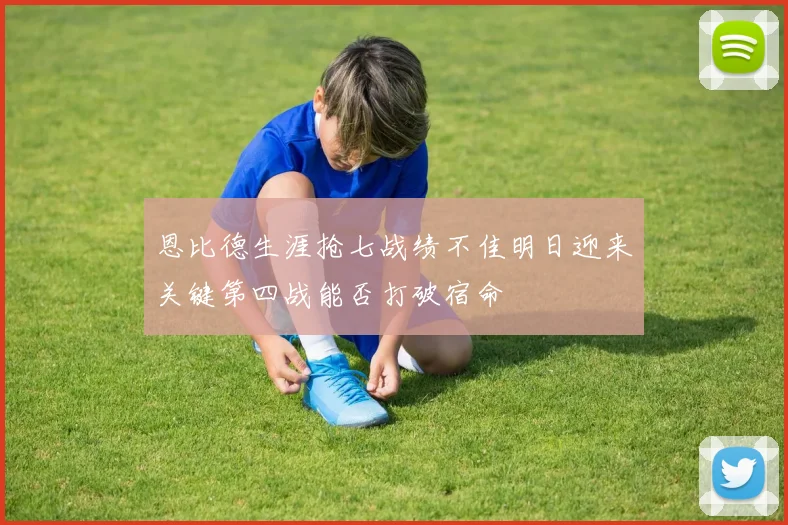 恩比德生涯抢七战绩不佳明日迎来关键第四战能否打破宿命